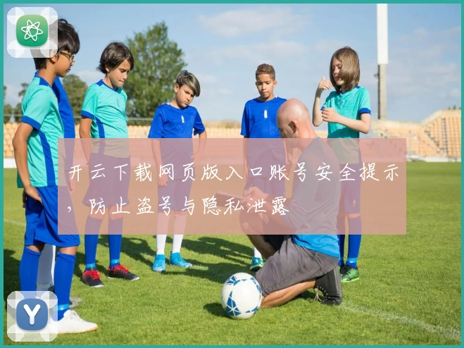 开云下载网页版入口账号安全提示，防止盗号与隐私泄露