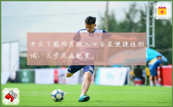 开云下载网页版入口安装便捷性测试，三步完成配置