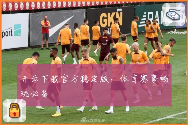 开云下载官方稳定版，体育赛事畅玩必备