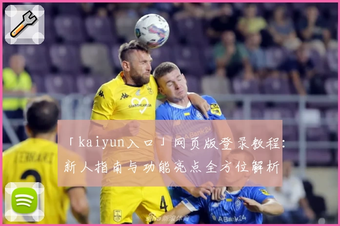 「kaiyun入口」网页版登录教程：新人指南与功能亮点全方位解析
