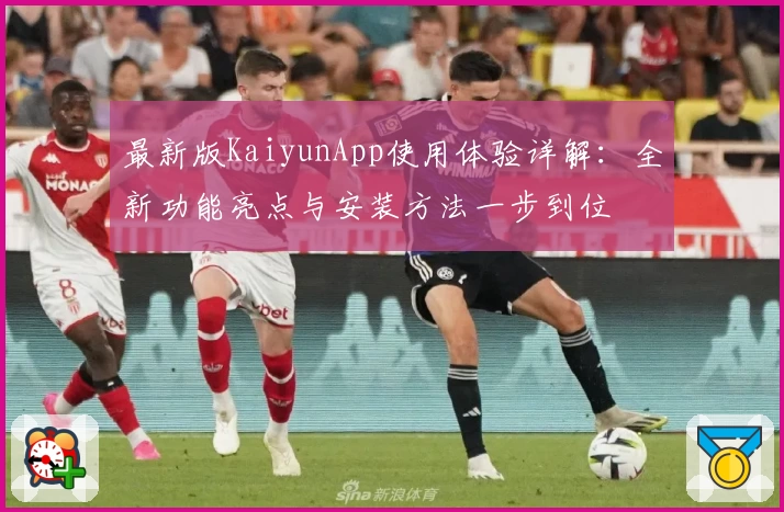 最新版KaiyunApp使用体验详解：全新功能亮点与安装方法一步到位