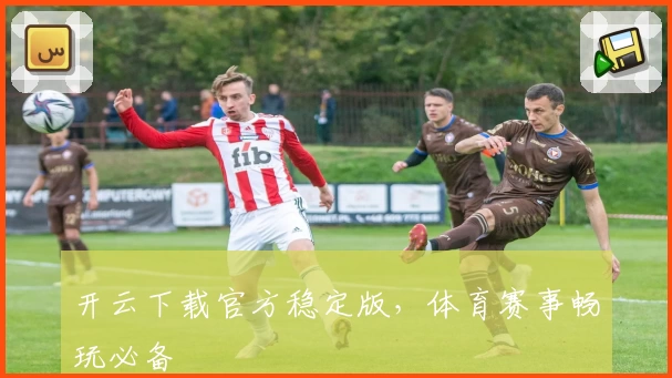 开云下载官方稳定版，体育赛事畅玩必备