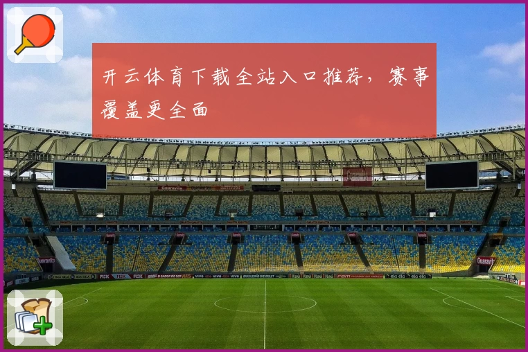 开云体育下载全站入口推荐，赛事覆盖更全面