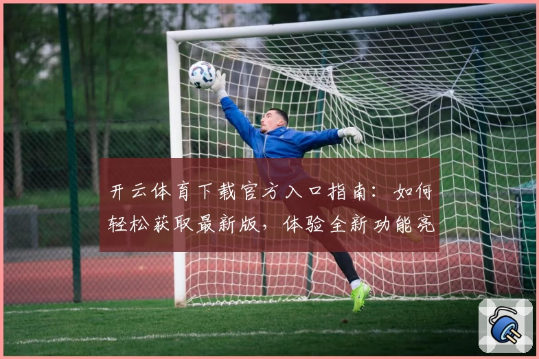 开云体育下载官方入口指南:如何轻松获取最新版,体验全新功能亮点