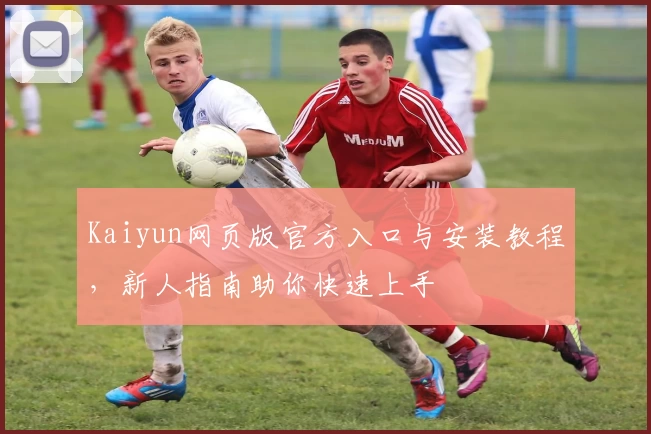 Kaiyun网页版官方入口与安装教程，新人指南助你快速上手
