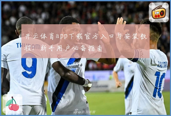 开云体育app下载官方入口与安装教程：新手用户必备指南