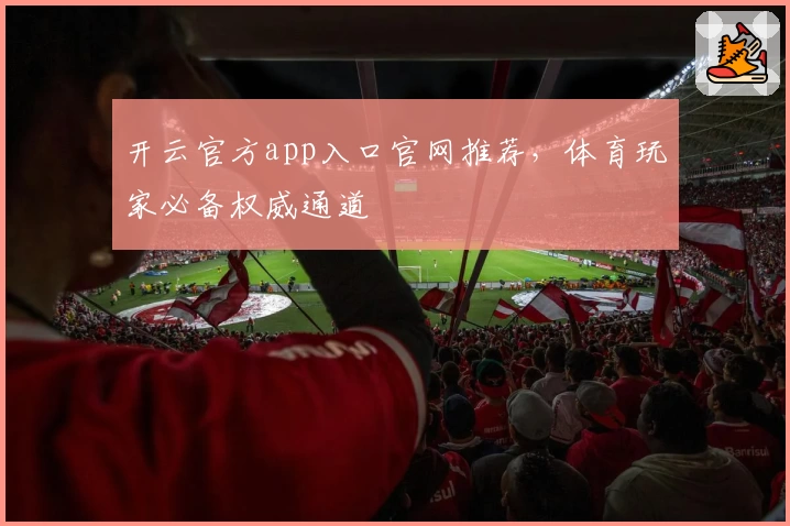 开云官方app入口官网推荐，体育玩家必备权威通道
