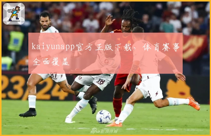 kaiyunapp官方正版下载，体育赛事全面覆盖