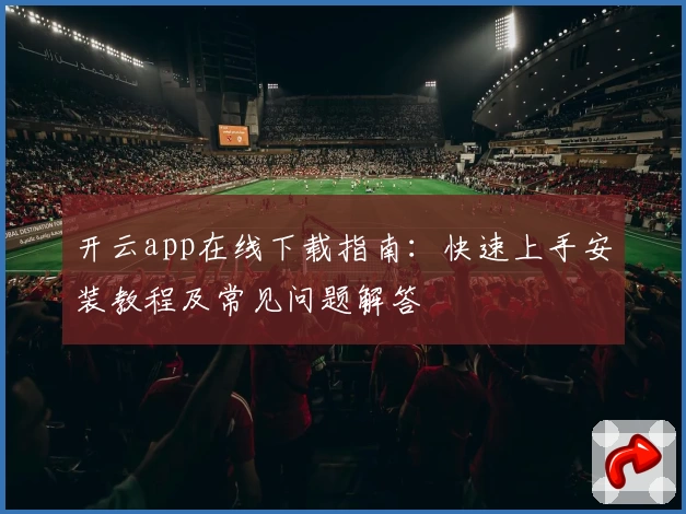 开云app在线下载指南：快速上手安装教程及常见问题解答