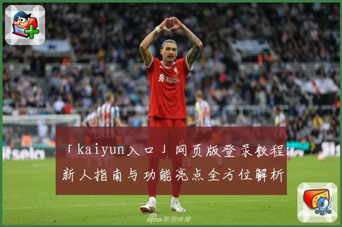 「kaiyun入口」网页版登录教程：新人指南与功能亮点全方位解析