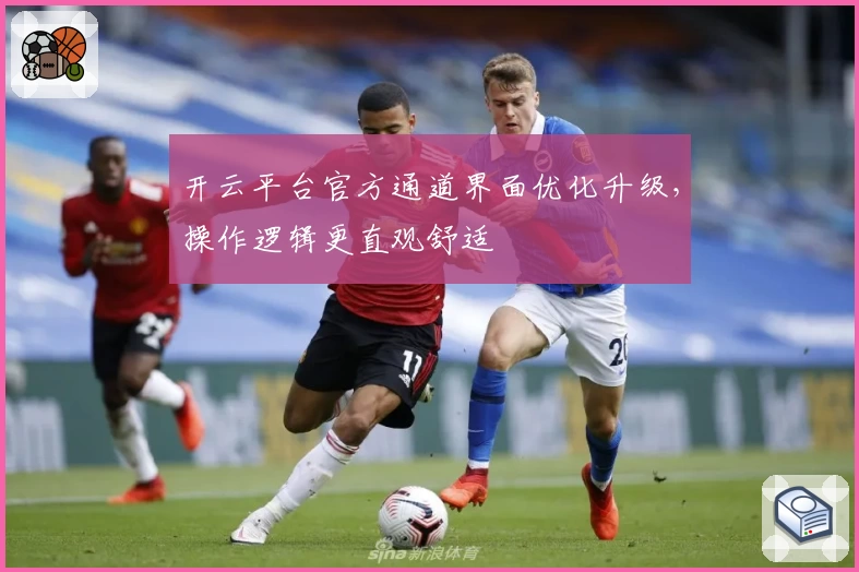 开云平台官方通道界面优化升级，操作逻辑更直观舒适