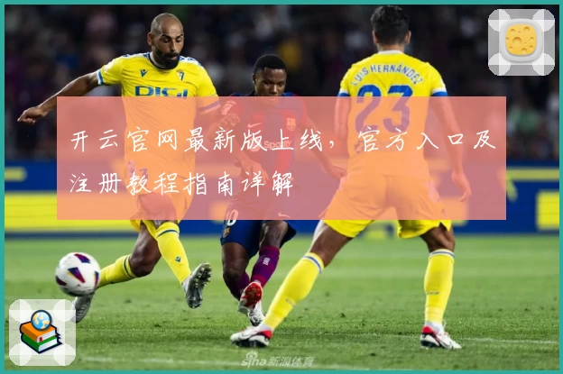 开云官网最新版上线，官方入口及注册教程指南详解