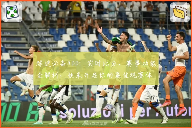 球迷必备App：实时比分、赛事功能全解析，快来开启你的最佳观赛体验