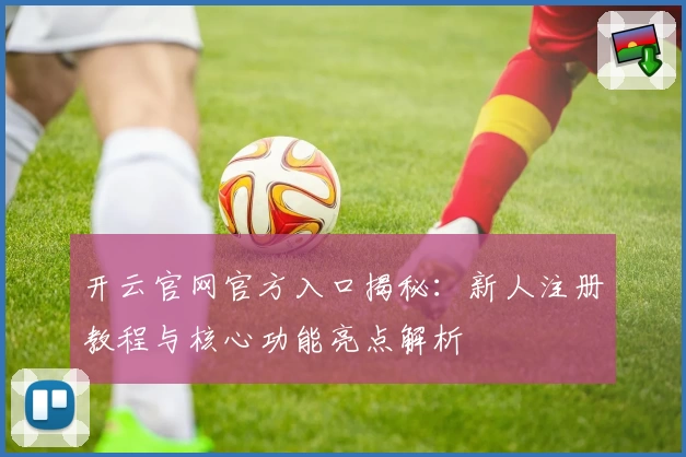 开云官网官方入口揭秘：新人注册教程与核心功能亮点解析
