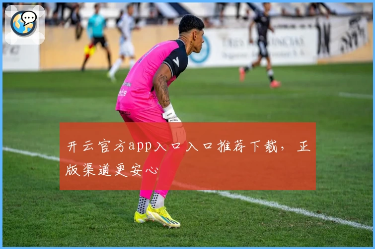 开云官方app入口入口推荐下载,正版渠道更安心